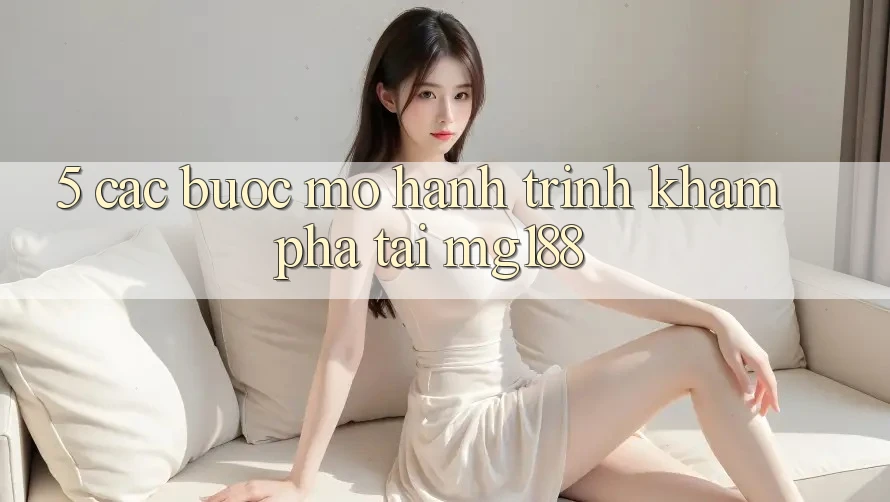 5. Các Bước Mở Hành Trình Khám phá Tại mg188 5. Các Bước Mở Hành Trình Khám phá Tại mg188