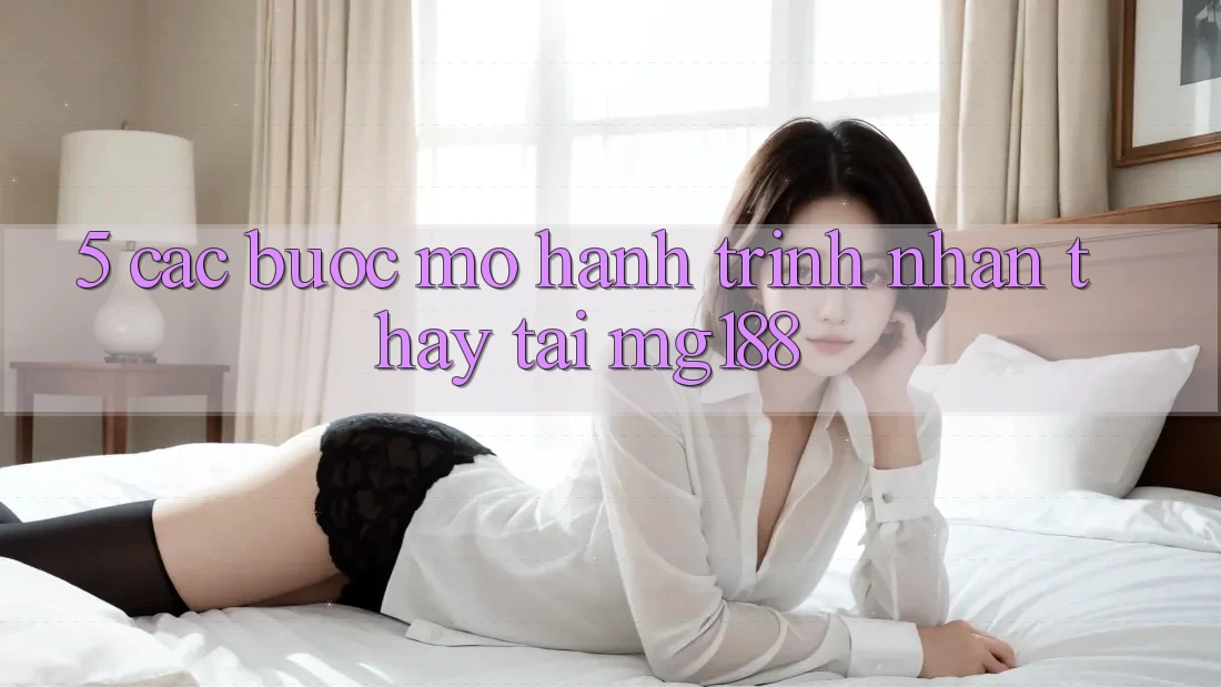 5. Các Bước Mở Hành Trình Nhận thấy Tại mg188 5. Các Bước Mở Hành Trình Nhận thấy Tại mg188