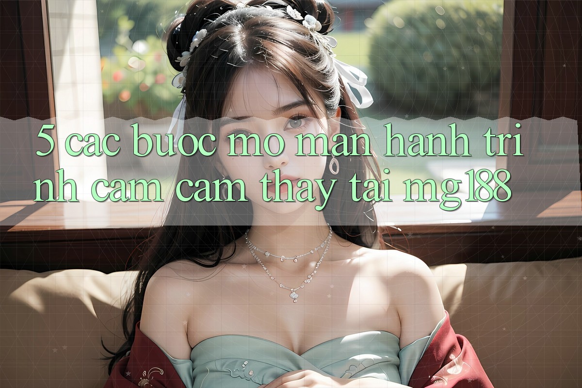 5. Các Bước Mở màn Hành Trình Cảm cảm thấy Tại mg188 5. Các Bước Mở màn Hành Trình Cảm cảm thấy Tại mg188