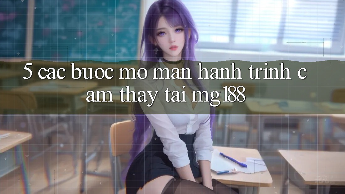 5. Các Bước Mở màn Hành Trình Cảm thấy Tại mg188