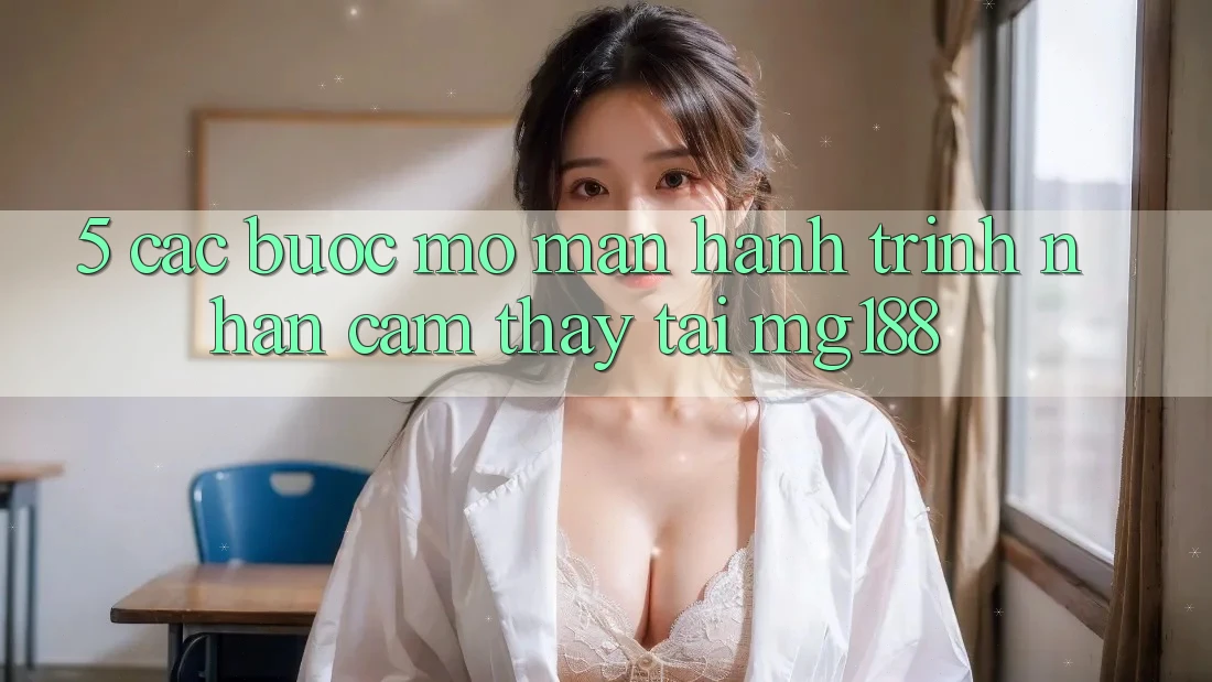 5. Các Bước Mở màn Hành Trình Nhận cảm thấy Tại mg188 5. Các Bước Mở màn Hành Trình Nhận cảm thấy Tại mg188