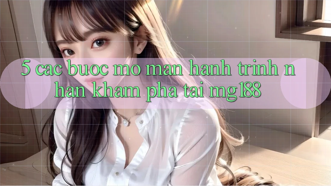 5. Các bước Mở màn Hành Trình Nhận khám phá Tại mg188 5. Các bước Mở màn Hành Trình Nhận khám phá Tại mg188