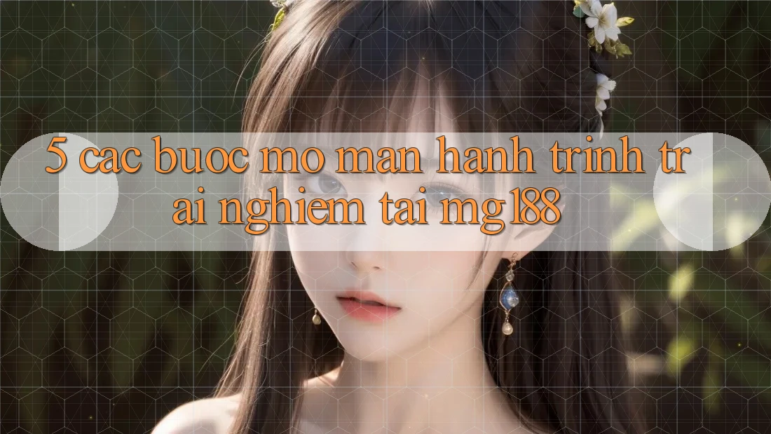 5. Các Bước Mở màn Hành Trình Trải Nghiệm Tại mg188 5. Các Bước Mở màn Hành Trình Trải Nghiệm Tại mg188