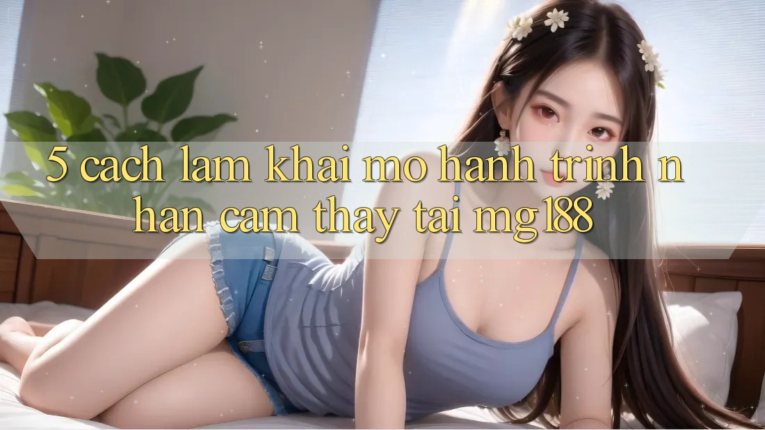 5. Cách làm Khai mở Hành Trình Nhận cảm thấy Tại mg188