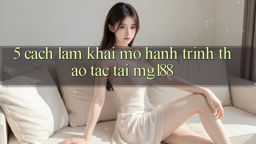 5. Cách làm Khai mở Hành Trình Thao tác Tại mg188 5. Cách làm Khai mở Hành Trình Thao tác Tại mg188
