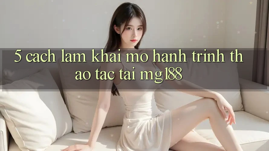 5. Cách làm Khai mở Hành Trình Thao tác Tại mg188 5. Cách làm Khai mở Hành Trình Thao tác Tại mg188