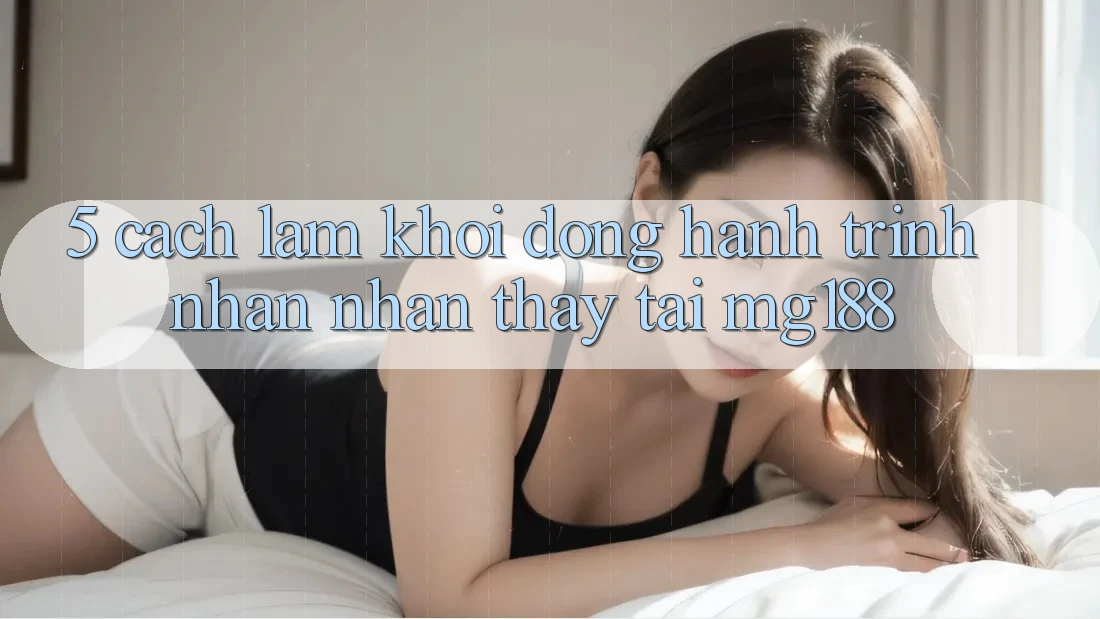 5. Cách làm Khởi động Hành Trình Nhận nhận thấy Tại mg188 5. Cách làm Khởi động Hành Trình Nhận nhận thấy Tại mg188