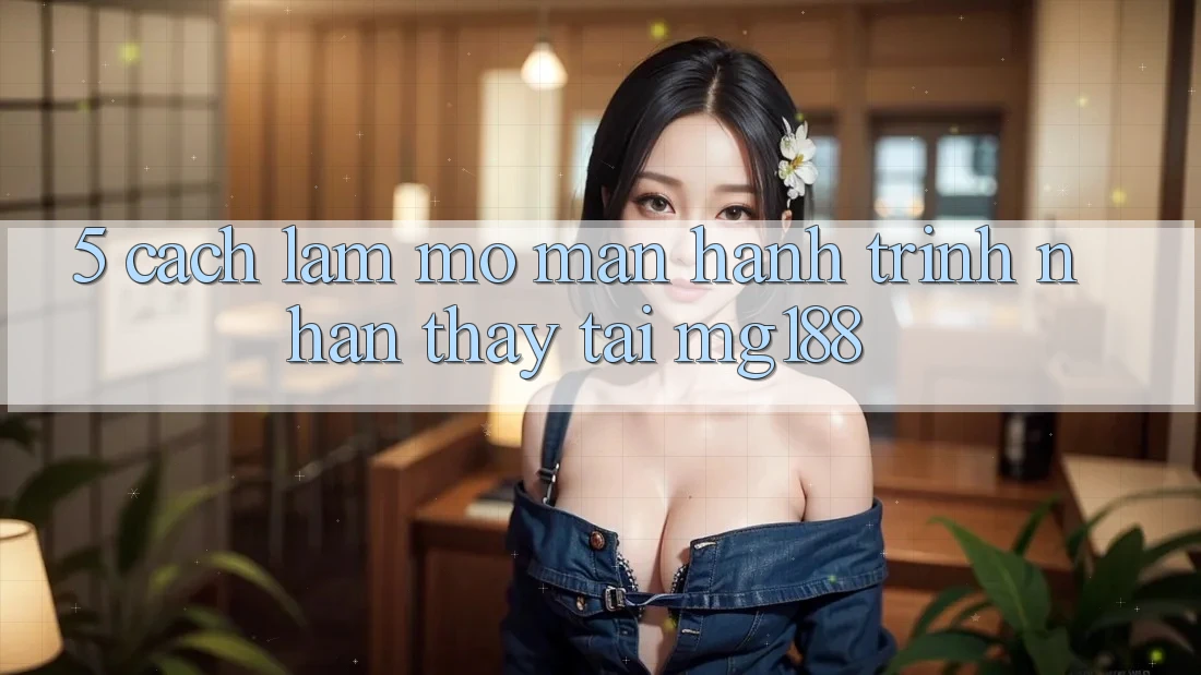 5. Cách làm Mở màn Hành Trình Nhận thấy Tại mg188 5. Cách làm Mở màn Hành Trình Nhận thấy Tại mg188