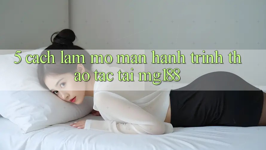 5. Cách làm Mở màn Hành Trình Thao tác Tại mg188 5. Cách làm Mở màn Hành Trình Thao tác Tại mg188