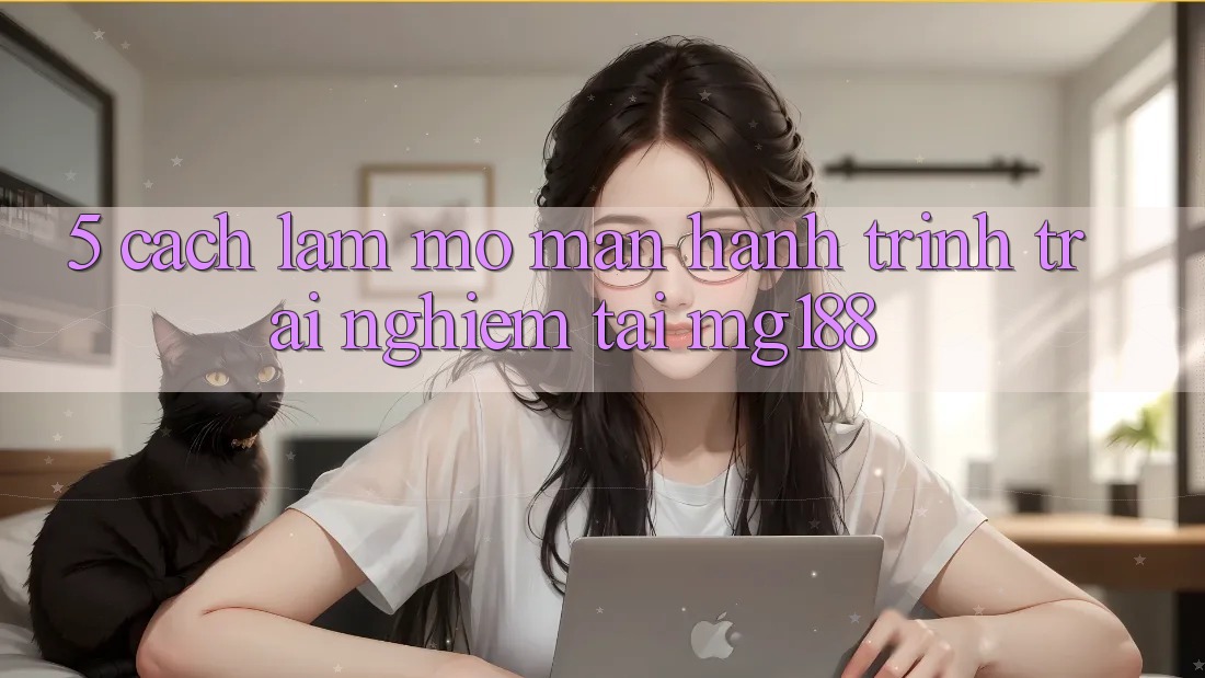 5. Cách làm Mở màn Hành Trình Trải Nghiệm Tại mg188 5. Cách làm Mở màn Hành Trình Trải Nghiệm Tại mg188