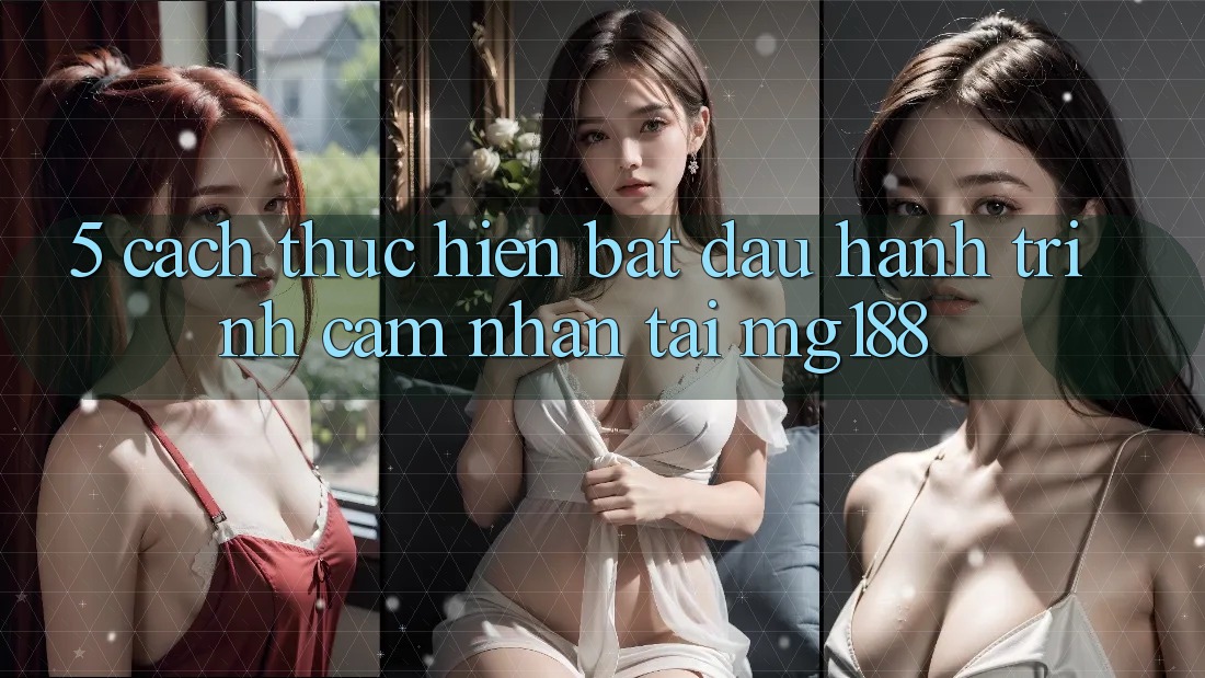 5. Cách thực hiện Bắt Đầu Hành Trình Cảm nhận Tại mg188 5. Cách thực hiện Bắt Đầu Hành Trình Cảm nhận Tại mg188