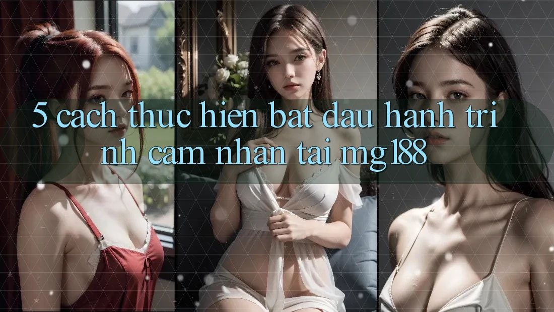 5. Cách thực hiện Bắt Đầu Hành Trình Cảm nhận Tại mg188 5. Cách thực hiện Bắt Đầu Hành Trình Cảm nhận Tại mg188