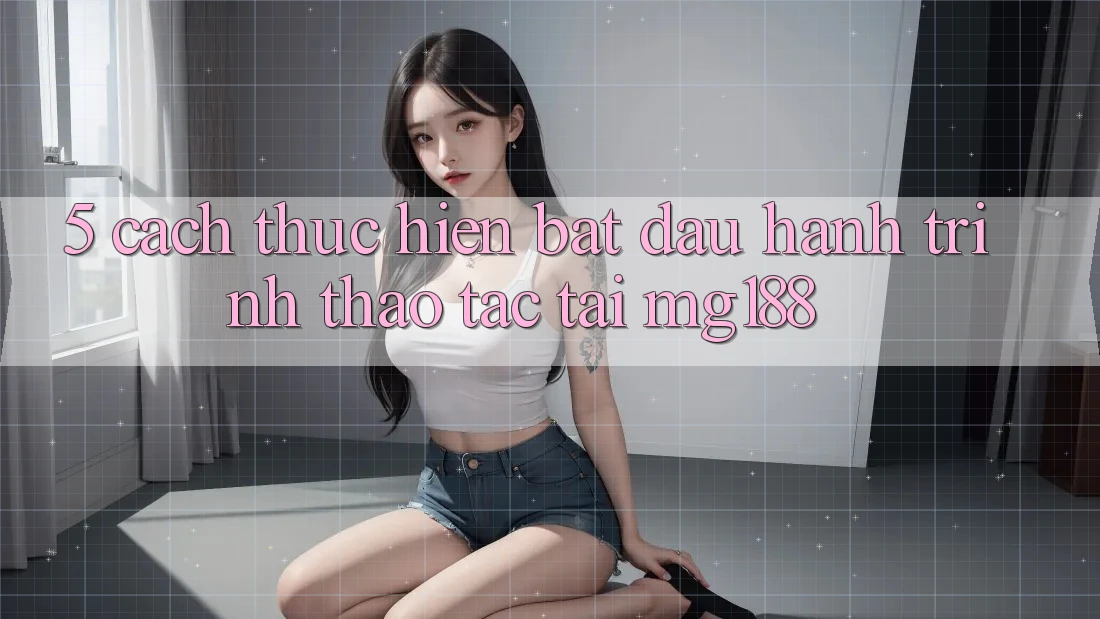5. Cách thực hiện Bắt Đầu Hành Trình Thao tác Tại mg188 5. Cách thực hiện Bắt Đầu Hành Trình Thao tác Tại mg188