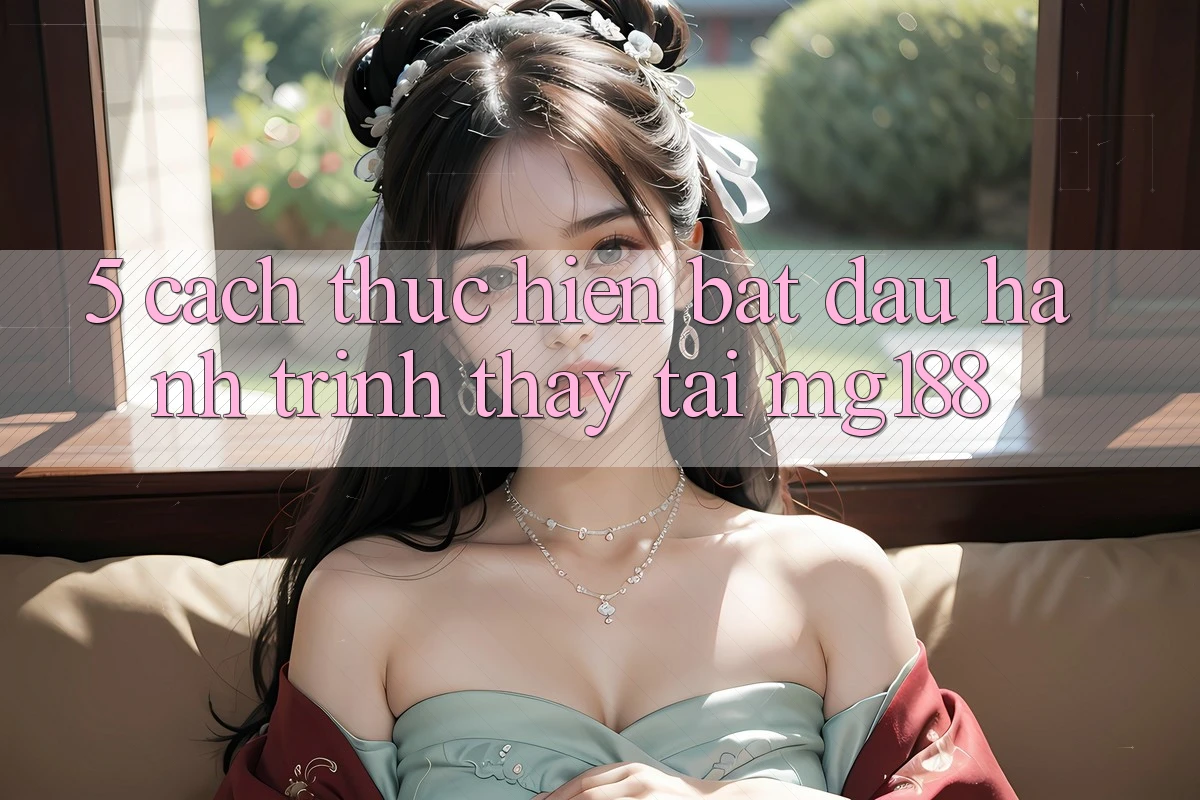 5. Cách thực hiện Bắt Đầu Hành Trình Thấy Tại mg188 5. Cách thực hiện Bắt Đầu Hành Trình Thấy Tại mg188