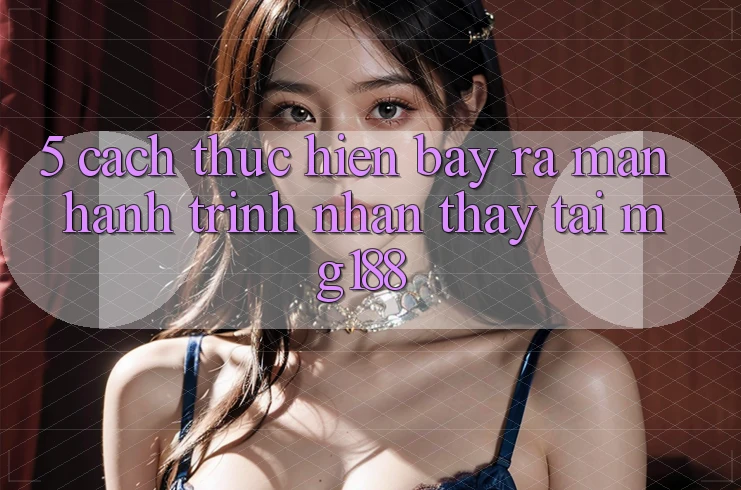 5. Cách thực hiện Bày ra màn Hành Trình Nhận thấy Tại mg188 5. Cách thực hiện Bày ra màn Hành Trình Nhận thấy Tại mg188