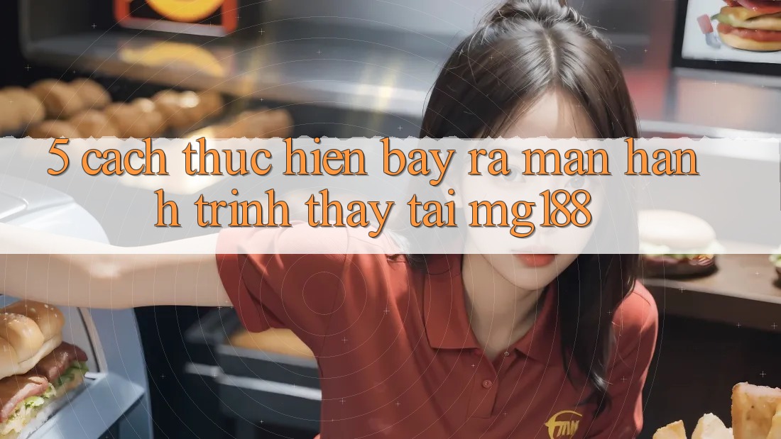 5. Cách thực hiện Bày ra màn Hành Trình Thấy Tại mg188 5. Cách thực hiện Bày ra màn Hành Trình Thấy Tại mg188