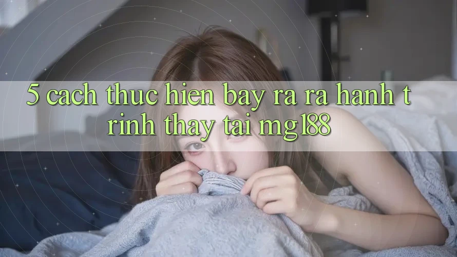 5. Cách thực hiện Bày ra ra Hành Trình Thấy Tại mg188 5. Cách thực hiện Bày ra ra Hành Trình Thấy Tại mg188