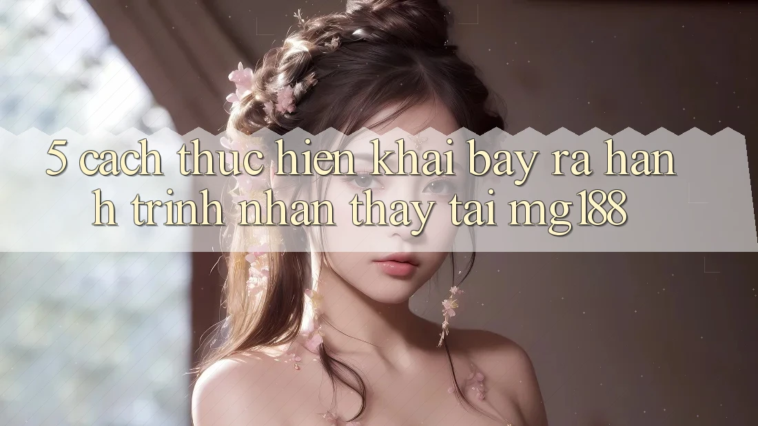 5. Cách thực hiện Khai bày ra Hành Trình Nhận thấy Tại mg188 5. Cách thực hiện Khai bày ra Hành Trình Nhận thấy Tại mg188