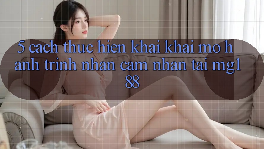 5. Cách thực hiện Khai khai mở Hành Trình Nhận cảm nhận Tại mg188 5. Cách thực hiện Khai khai mở Hành Trình Nhận cảm nhận Tại mg188