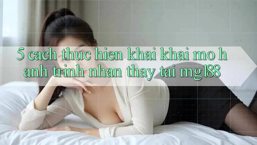 5. Cách thực hiện Khai khai mở Hành Trình Nhận thấy Tại mg188 5. Cách thực hiện Khai khai mở Hành Trình Nhận thấy Tại mg188