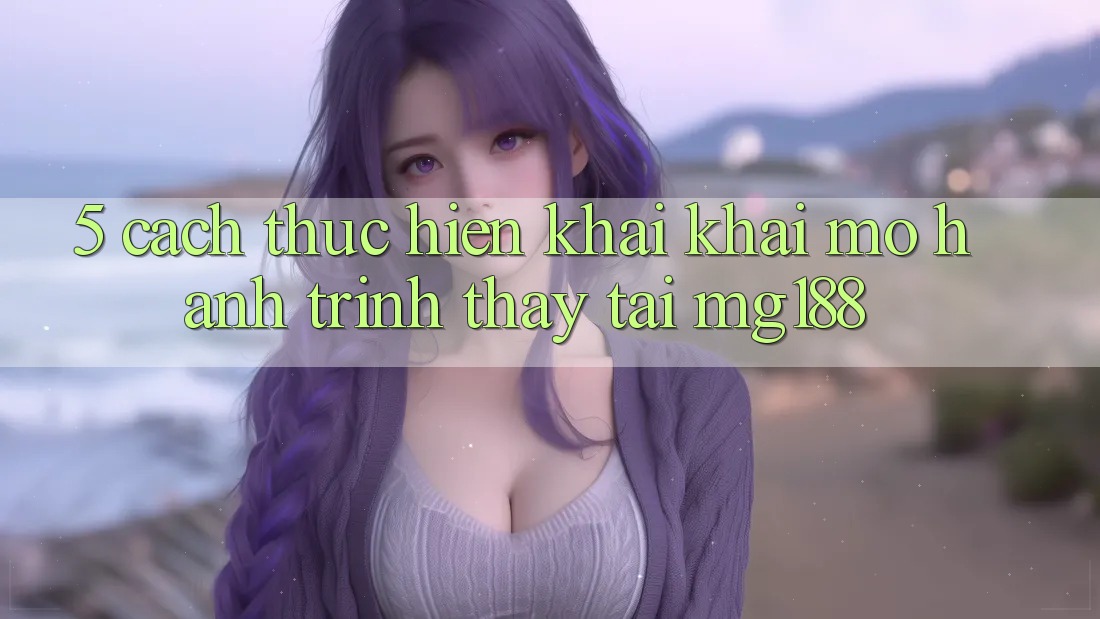 5. Cách thực hiện Khai khai mở Hành Trình Thấy Tại mg188 5. Cách thực hiện Khai khai mở Hành Trình Thấy Tại mg188