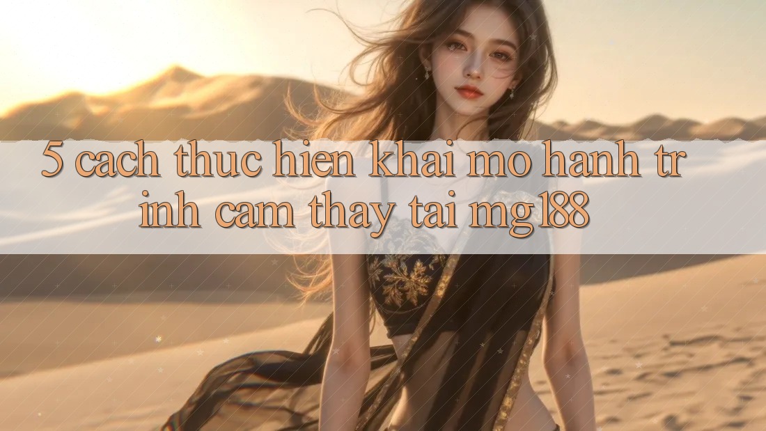 5. Cách thực hiện Khai mở Hành Trình Cảm thấy Tại mg188 5. Cách thực hiện Khai mở Hành Trình Cảm thấy Tại mg188
