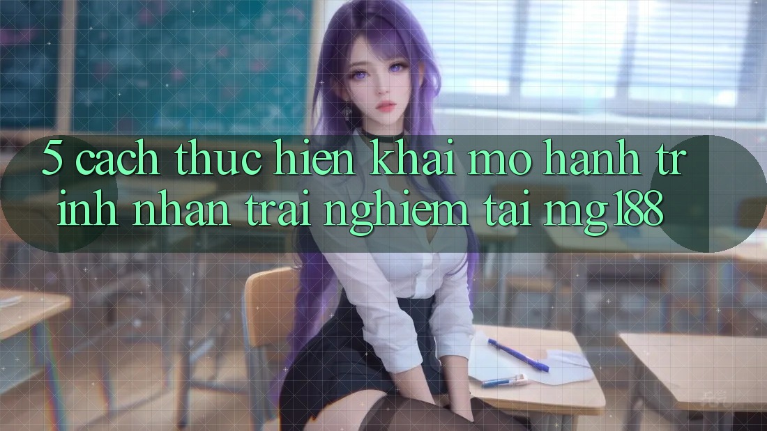 5. Cách thực hiện Khai mở Hành Trình Nhận trải nghiệm Tại mg188