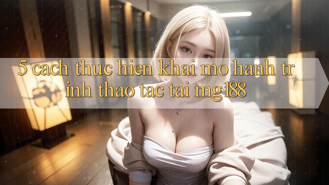 5. Cách thực hiện Khai mở Hành Trình Thao tác Tại mg188 5. Cách thực hiện Khai mở Hành Trình Thao tác Tại mg188
