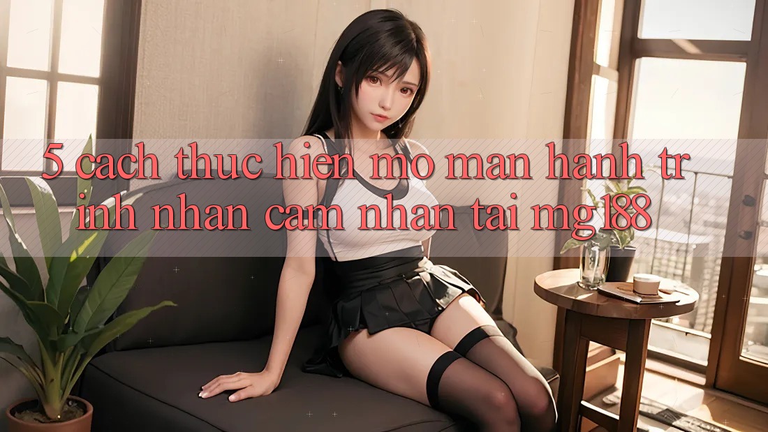 5. Cách thực hiện Mở màn Hành Trình Nhận cảm nhận Tại mg188