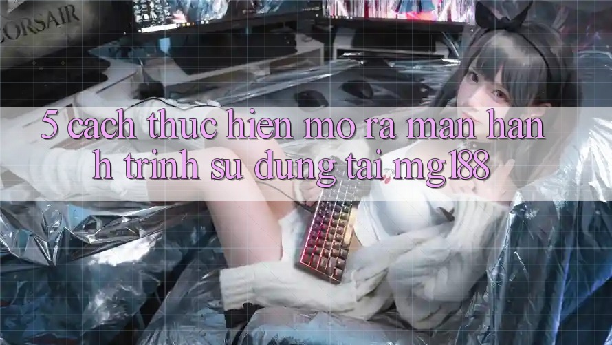 5. Cách thực hiện Mở ra màn Hành Trình Sử dụng Tại mg188