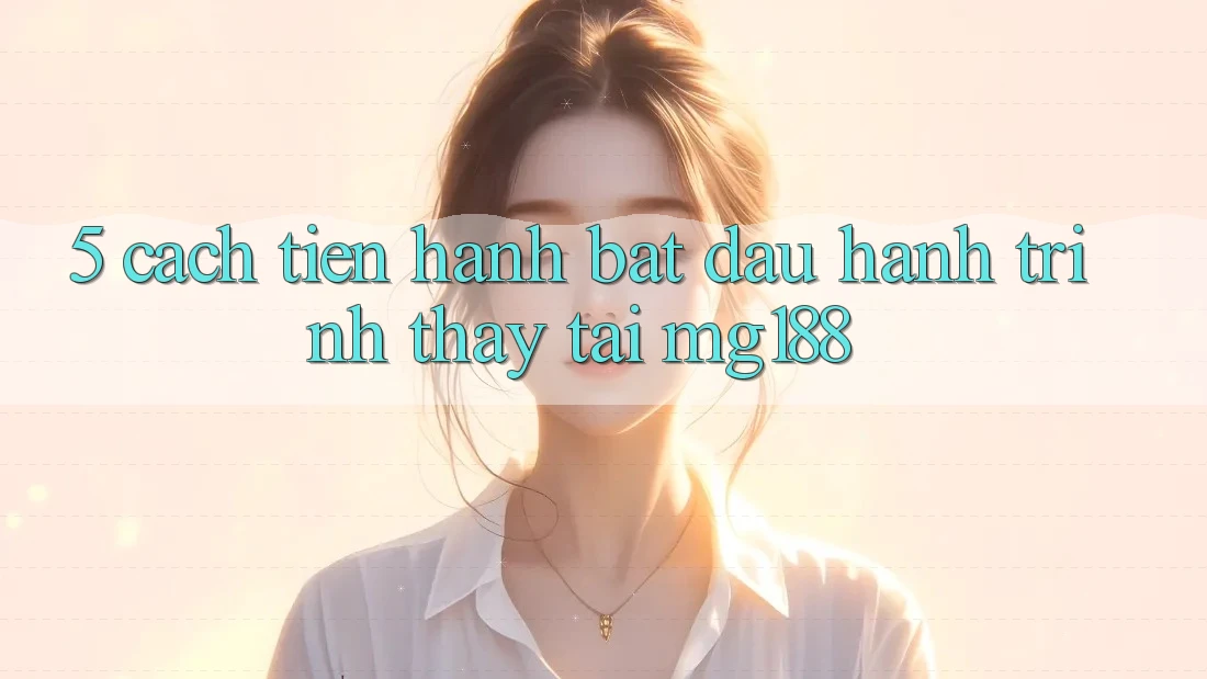 5. Cách tiến hành Bắt Đầu Hành Trình Thấy Tại mg188 5. Cách tiến hành Bắt Đầu Hành Trình Thấy Tại mg188