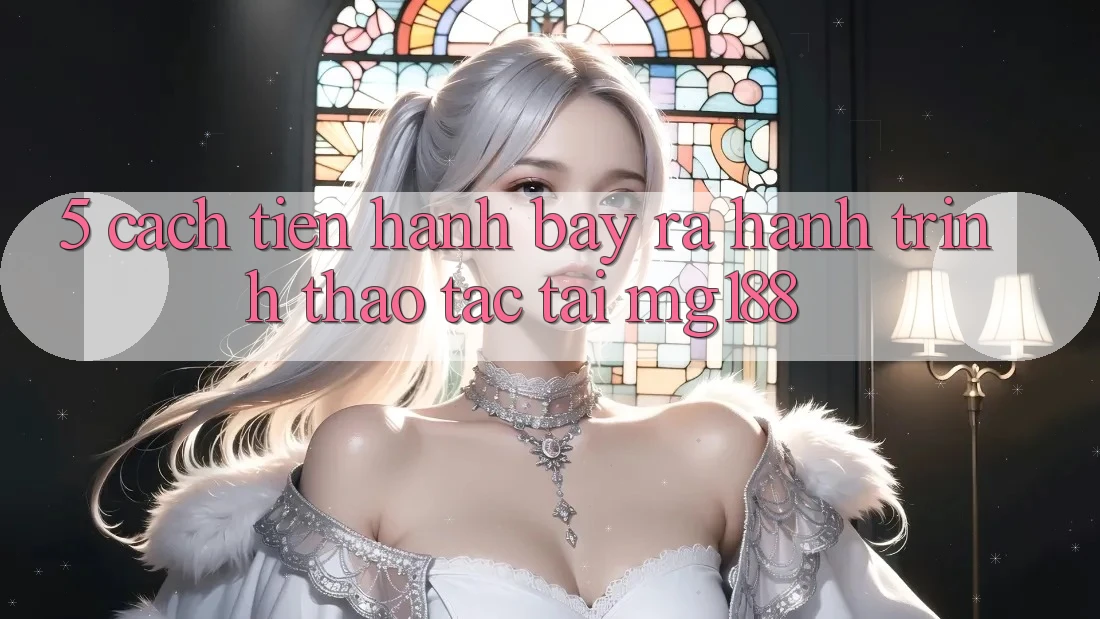 5. Cách tiến hành Bày ra Hành Trình Thao tác Tại mg188 5. Cách tiến hành Bày ra Hành Trình Thao tác Tại mg188