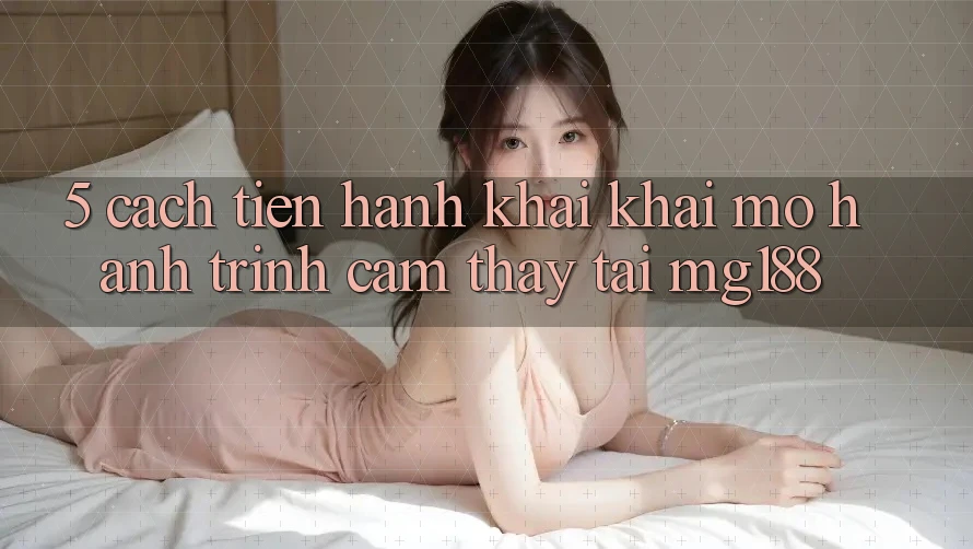 5. Cách tiến hành Khai khai mở Hành Trình Cảm thấy Tại mg188