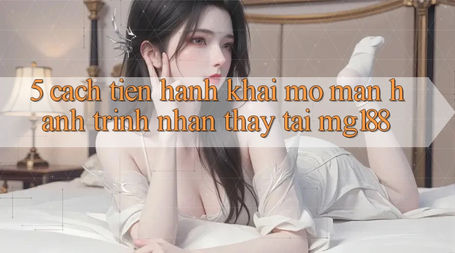 5. Cách tiến hành Khai mở màn Hành Trình Nhận thấy Tại mg188 5. Cách tiến hành Khai mở màn Hành Trình Nhận thấy Tại mg188