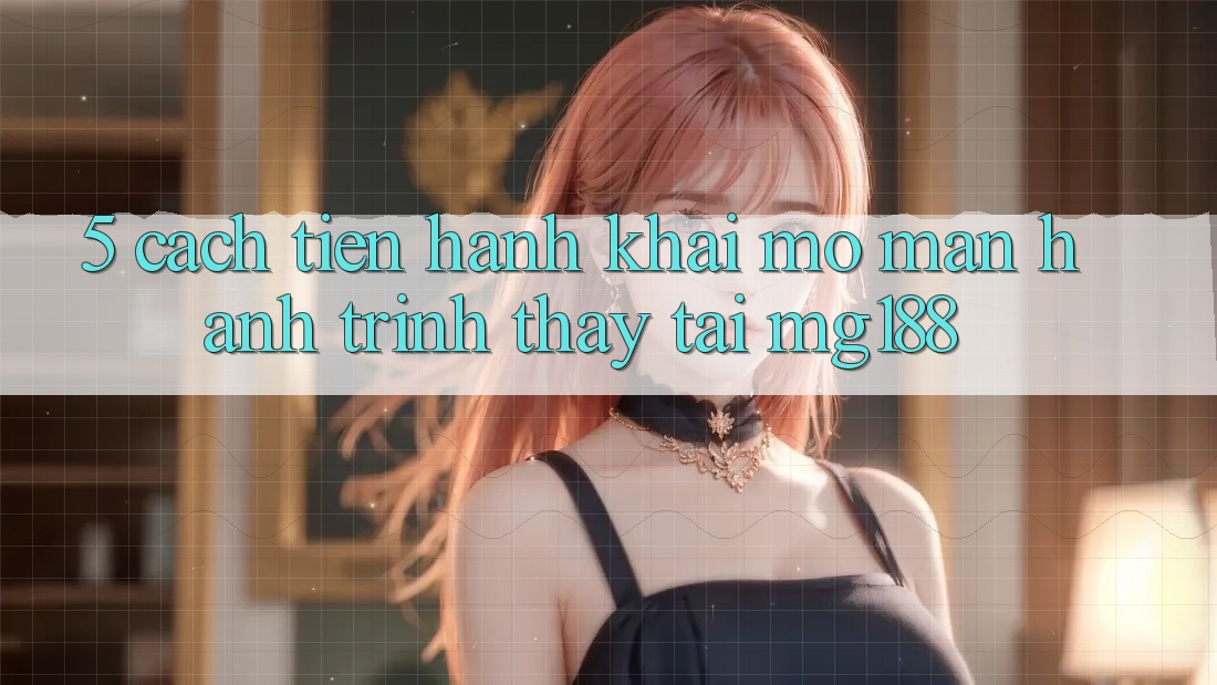 5. Cách tiến hành Khai mở màn Hành Trình Thấy Tại mg188 5. Cách tiến hành Khai mở màn Hành Trình Thấy Tại mg188