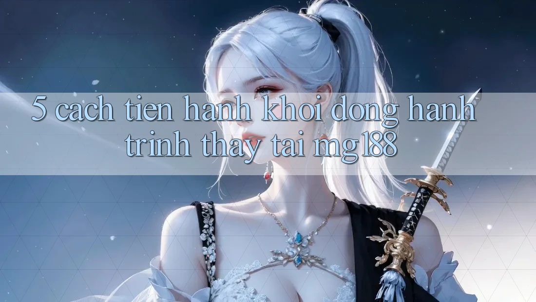 5. Cách tiến hành Khởi động Hành Trình Thấy Tại mg188 5. Cách tiến hành Khởi động Hành Trình Thấy Tại mg188