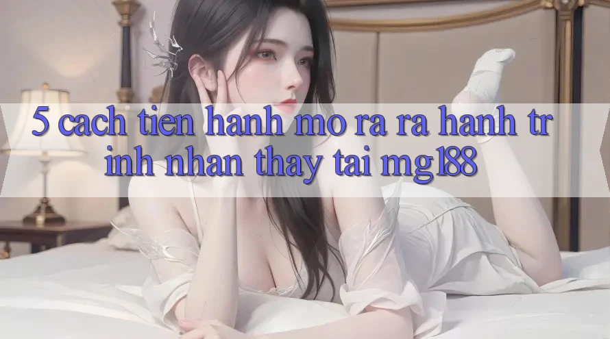 5. Cách tiến hành Mở ra ra Hành Trình Nhận thấy Tại mg188