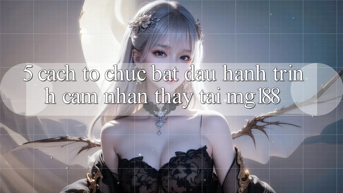 5. Cách tổ chức Bắt Đầu Hành Trình Cảm nhận thấy Tại mg188 5. Cách tổ chức Bắt Đầu Hành Trình Cảm nhận thấy Tại mg188