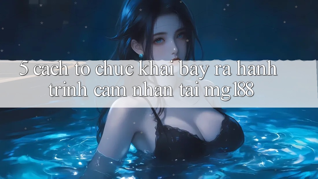 5. Cách tổ chức Khai bày ra Hành Trình Cảm nhận Tại mg188 5. Cách tổ chức Khai bày ra Hành Trình Cảm nhận Tại mg188