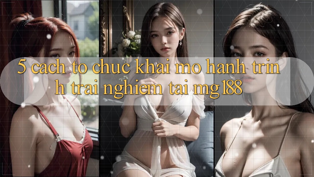 5. Cách tổ chức Khai mở Hành Trình Trải nghiệm Tại mg188 5. Cách tổ chức Khai mở Hành Trình Trải nghiệm Tại mg188
