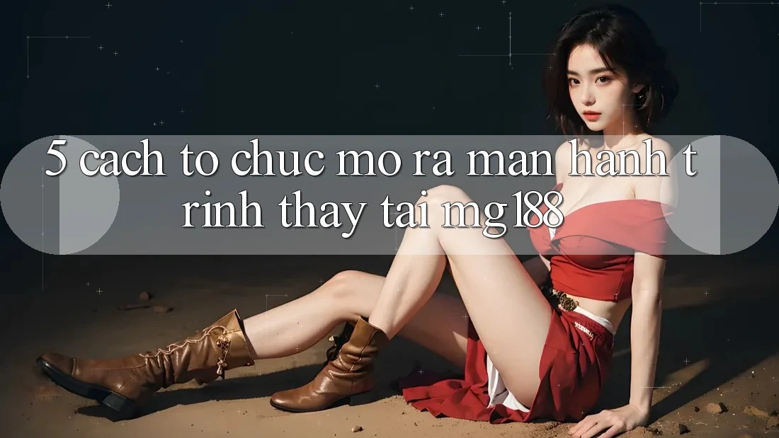 5. Cách tổ chức Mở ra màn Hành Trình Thấy Tại mg188 5. Cách tổ chức Mở ra màn Hành Trình Thấy Tại mg188