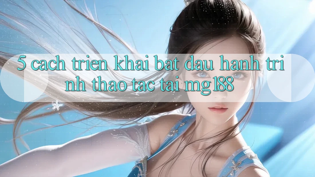 5. Cách triển khai Bắt Đầu Hành Trình Thao tác Tại mg188