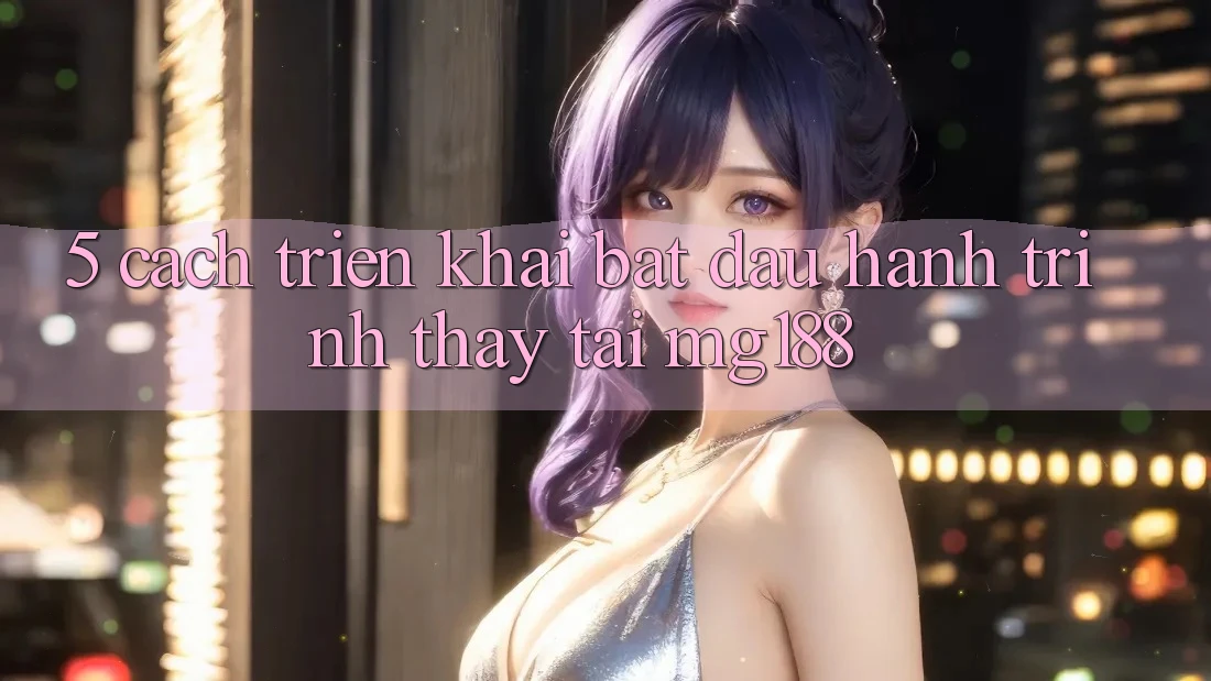 5. Cách triển khai Bắt Đầu Hành Trình Thấy Tại mg188 5. Cách triển khai Bắt Đầu Hành Trình Thấy Tại mg188