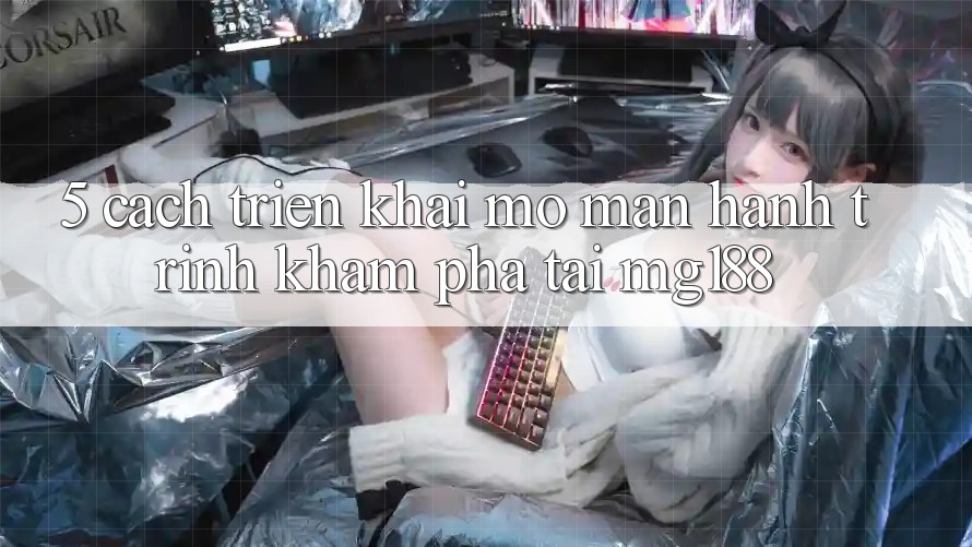 5. Cách triển khai Mở màn Hành Trình Khám phá Tại mg188 5. Cách triển khai Mở màn Hành Trình Khám phá Tại mg188