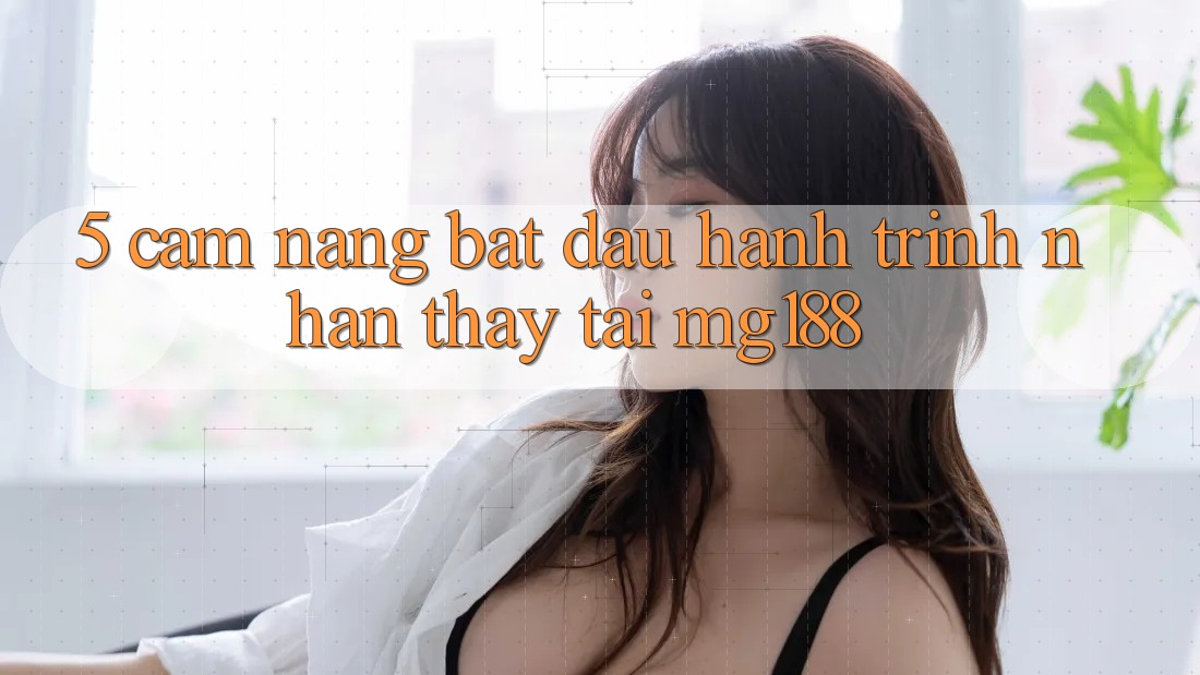 5. Cẩm nang Bắt Đầu Hành Trình Nhận thấy Tại mg188 5. Cẩm nang Bắt Đầu Hành Trình Nhận thấy Tại mg188