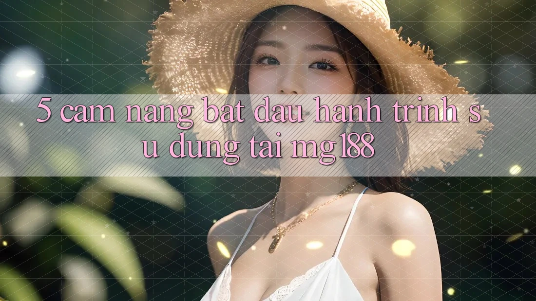 5. Cẩm nang Bắt Đầu Hành Trình Sử dụng Tại mg188 5. Cẩm nang Bắt Đầu Hành Trình Sử dụng Tại mg188