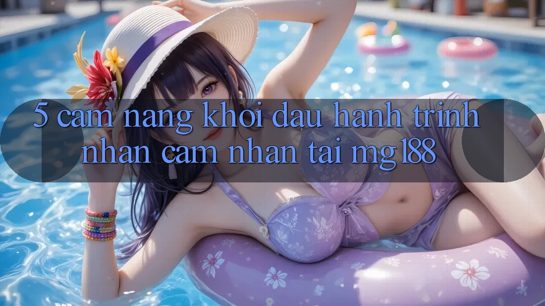 5. Cẩm nang Khởi đầu Hành Trình Nhận cảm nhận Tại mg188 5. Cẩm nang Khởi đầu Hành Trình Nhận cảm nhận Tại mg188