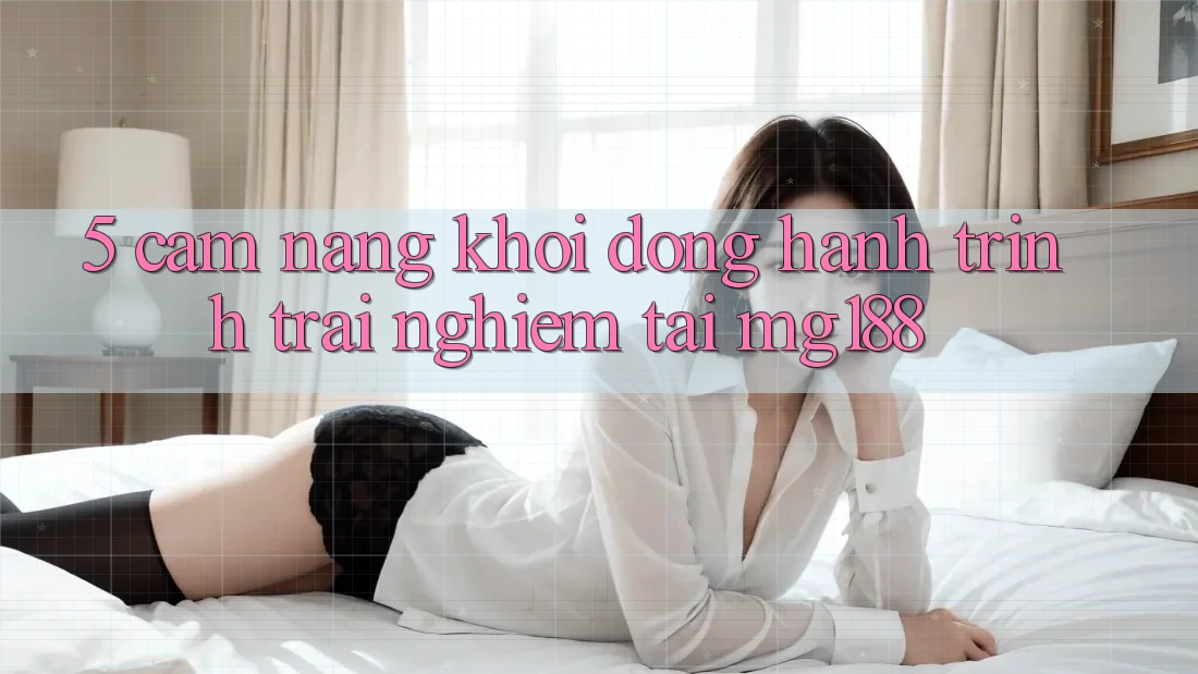 5. Cẩm nang Khởi động Hành Trình Trải Nghiệm Tại mg188 5. Cẩm nang Khởi động Hành Trình Trải Nghiệm Tại mg188
