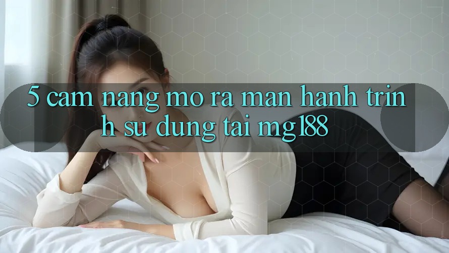 5. Cẩm nang Mở ra màn Hành Trình Sử dụng Tại mg188 5. Cẩm nang Mở ra màn Hành Trình Sử dụng Tại mg188
