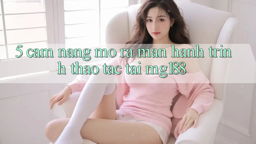 5. Cẩm nang Mở ra màn Hành Trình Thao tác Tại mg188 5. Cẩm nang Mở ra màn Hành Trình Thao tác Tại mg188